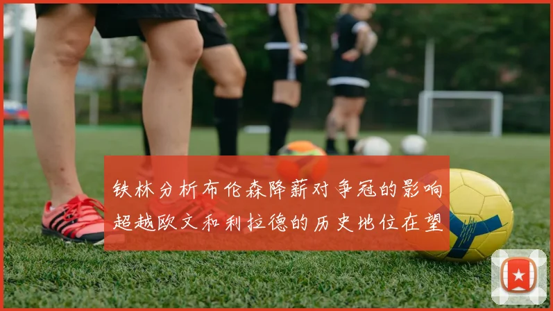 铁林分析布伦森降薪对争冠的影响超越欧文和利拉德的历史地位在望