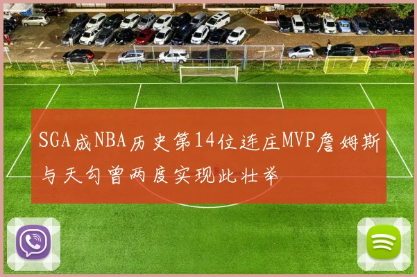 SGA成NBA历史第14位连庄MVP詹姆斯与天勾曾两度实现此壮举