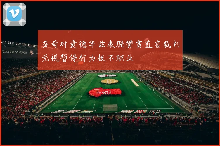 芬奇对爱德华兹表现赞赏直言裁判无视暂停行为极不职业