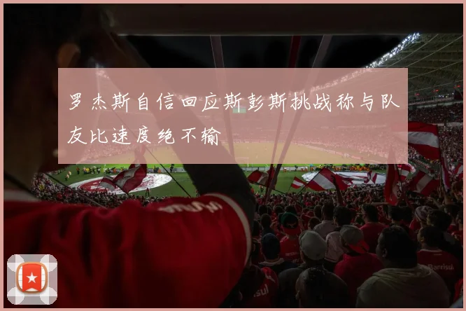 罗杰斯自信回应斯彭斯挑战称与队友比速度绝不输