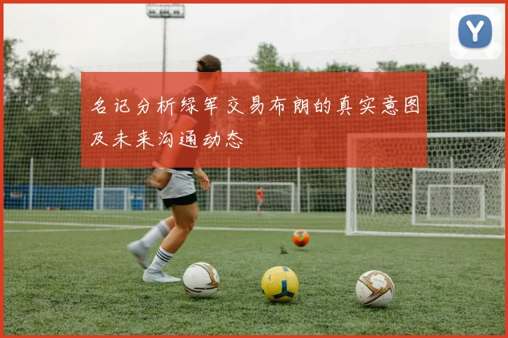 名记分析绿军交易布朗的真实意图及未来沟通动态