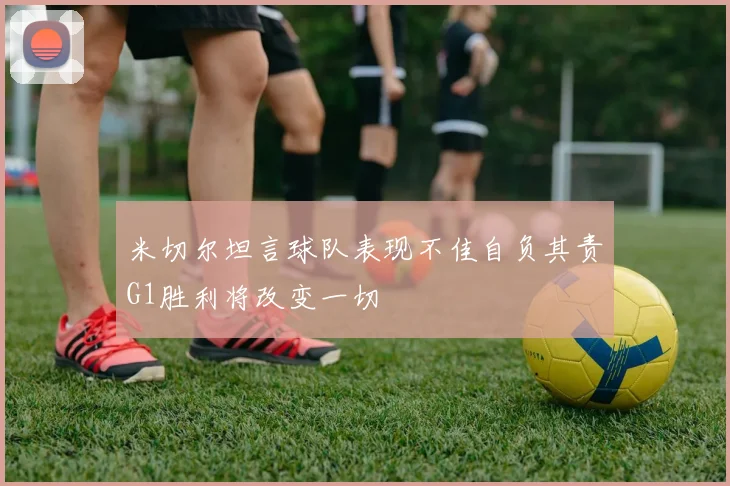 米切尔坦言球队表现不佳自负其责G1胜利将改变一切